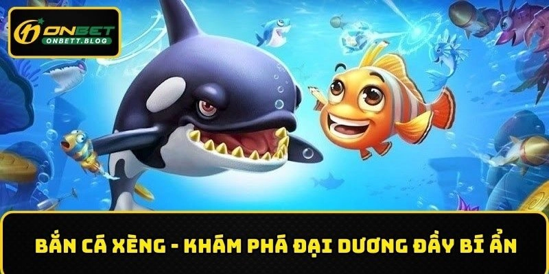 Bắn Cá Xèng – Khám Phá Lòng Đại Dương Đầy Bí Ẩn Tại ONBET
