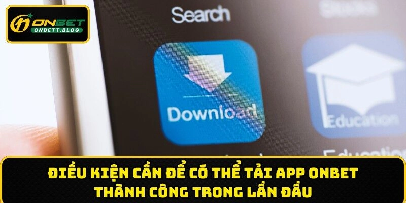 Điều kiện cần để có thể tải app ONBET thành công